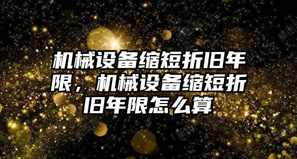 機械設(shè)備縮短折舊年限，機械設(shè)備縮短折舊年限怎么算