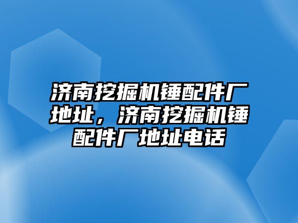 濟南挖掘機錘配件廠地址，濟南挖掘機錘配件廠地址電話