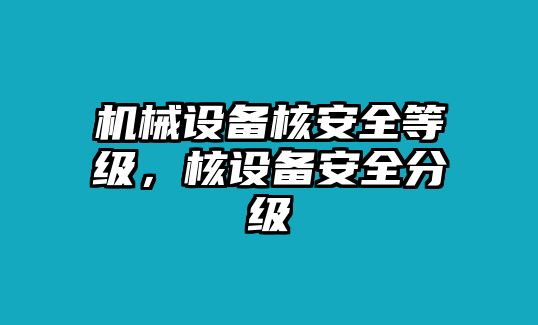 機(jī)械設(shè)備核安全等級，核設(shè)備安全分級