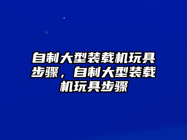 自制大型裝載機玩具步驟，自制大型裝載機玩具步驟