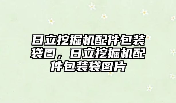 日立挖掘機配件包裝袋圖，日立挖掘機配件包裝袋圖片