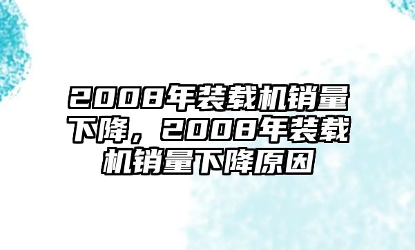 2008年裝載機(jī)銷量下降，2008年裝載機(jī)銷量下降原因