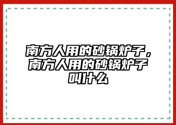 南方人用的砂鍋爐子，南方人用的砂鍋爐子叫什么