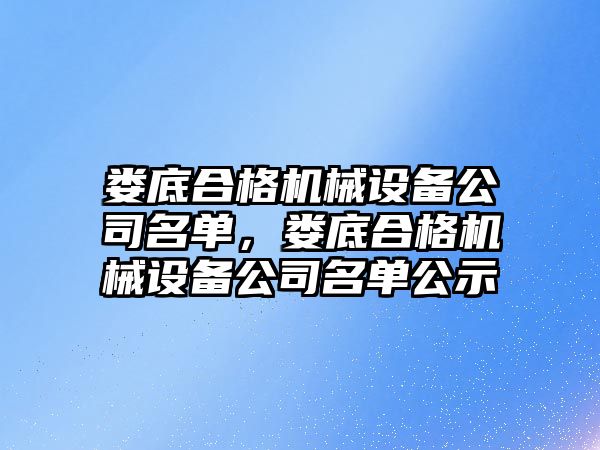 婁底合格機械設(shè)備公司名單，婁底合格機械設(shè)備公司名單公示