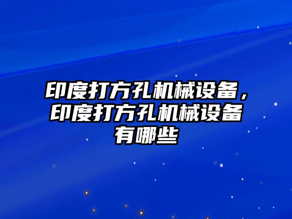 印度打方孔機械設備，印度打方孔機械設備有哪些