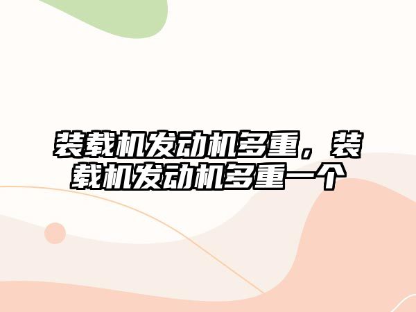 裝載機發(fā)動機多重，裝載機發(fā)動機多重一個