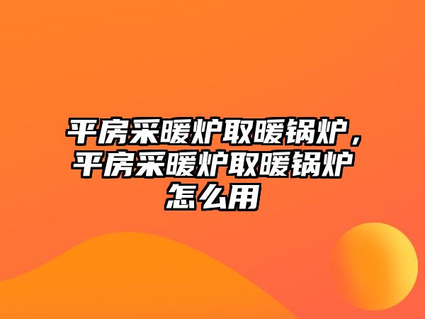 平房采暖爐取暖鍋爐，平房采暖爐取暖鍋爐怎么用