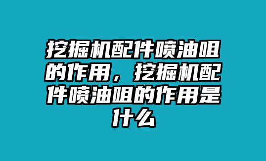 挖掘機(jī)配件噴油咀的作用，挖掘機(jī)配件噴油咀的作用是什么