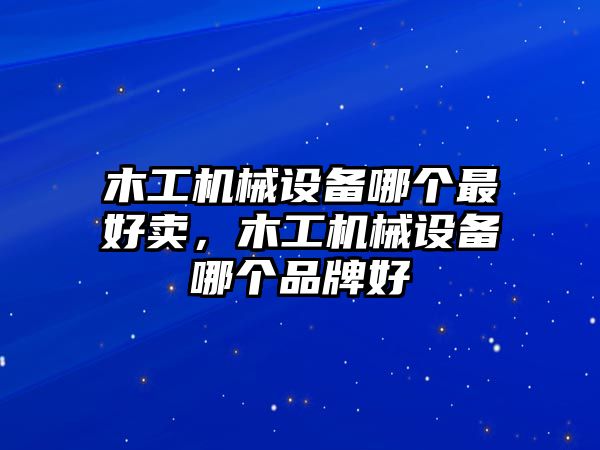 木工機械設(shè)備哪個最好賣，木工機械設(shè)備哪個品牌好