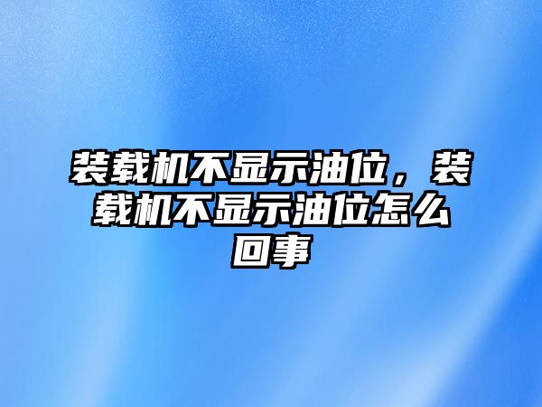 裝載機不顯示油位，裝載機不顯示油位怎么回事