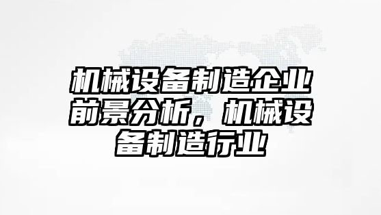 機(jī)械設(shè)備制造企業(yè)前景分析，機(jī)械設(shè)備制造行業(yè)