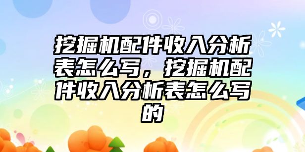 挖掘機配件收入分析表怎么寫，挖掘機配件收入分析表怎么寫的