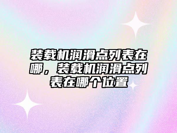 裝載機潤滑點列表在哪，裝載機潤滑點列表在哪個位置