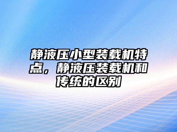 靜液壓小型裝載機(jī)特點(diǎn)，靜液壓裝載機(jī)和傳統(tǒng)的區(qū)別