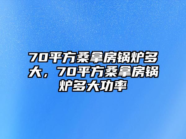 70平方桑拿房鍋爐多大，70平方桑拿房鍋爐多大功率