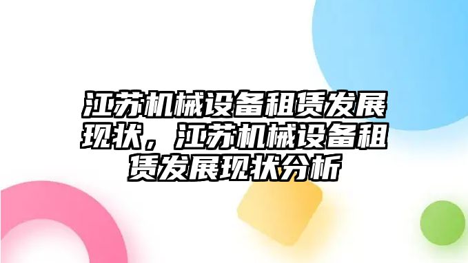 江蘇機械設(shè)備租賃發(fā)展現(xiàn)狀，江蘇機械設(shè)備租賃發(fā)展現(xiàn)狀分析