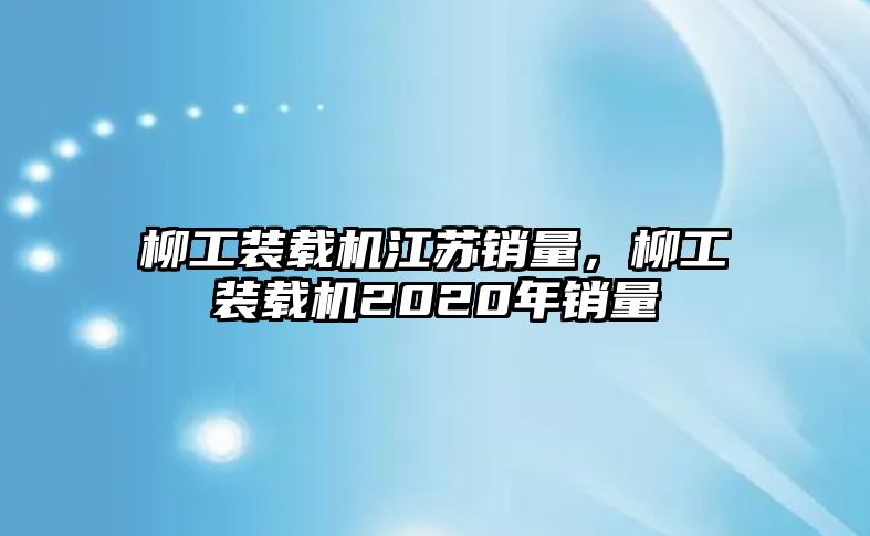 柳工裝載機(jī)江蘇銷量，柳工裝載機(jī)2020年銷量