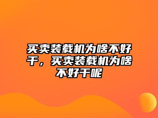 買賣裝載機(jī)為啥不好干，買賣裝載機(jī)為啥不好干呢