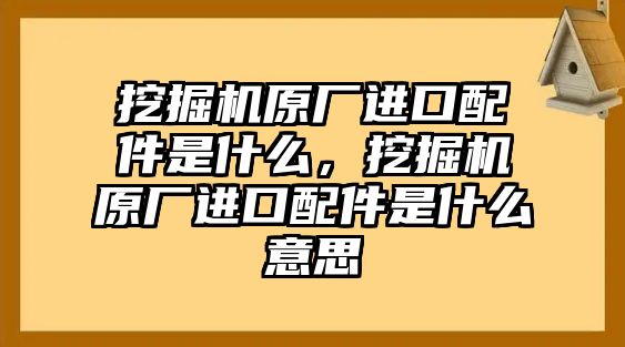 挖掘機原廠進口配件是什么，挖掘機原廠進口配件是什么意思