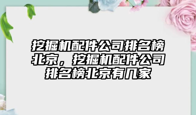 挖掘機配件公司排名榜北京，挖掘機配件公司排名榜北京有幾家