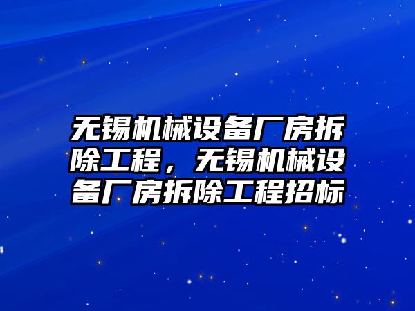 無錫機(jī)械設(shè)備廠房拆除工程，無錫機(jī)械設(shè)備廠房拆除工程招標(biāo)