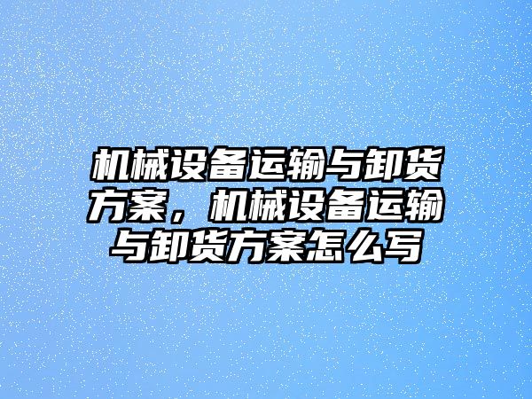 機械設(shè)備運輸與卸貨方案，機械設(shè)備運輸與卸貨方案怎么寫