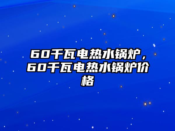 60千瓦電熱水鍋爐，60千瓦電熱水鍋爐價(jià)格