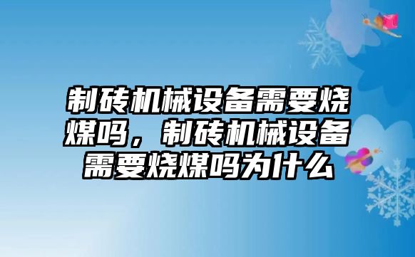 制磚機(jī)械設(shè)備需要燒煤嗎，制磚機(jī)械設(shè)備需要燒煤嗎為什么