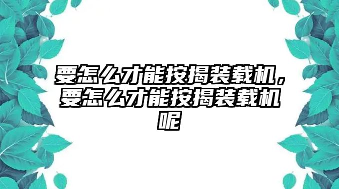 要怎么才能按揭裝載機(jī)，要怎么才能按揭裝載機(jī)呢