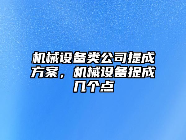 機械設(shè)備類公司提成方案，機械設(shè)備提成幾個點