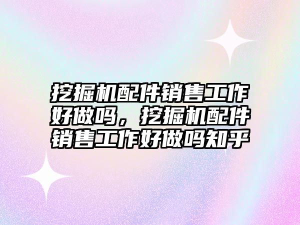 挖掘機(jī)配件銷售工作好做嗎，挖掘機(jī)配件銷售工作好做嗎知乎