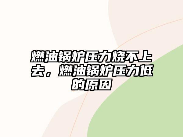 燃油鍋爐壓力燒不上去，燃油鍋爐壓力低的原因