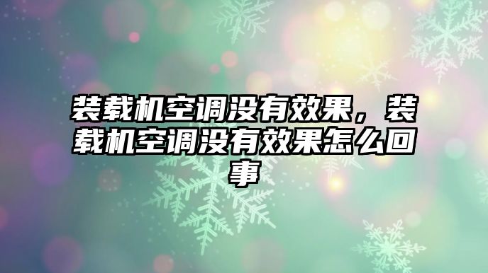 裝載機(jī)空調(diào)沒(méi)有效果，裝載機(jī)空調(diào)沒(méi)有效果怎么回事