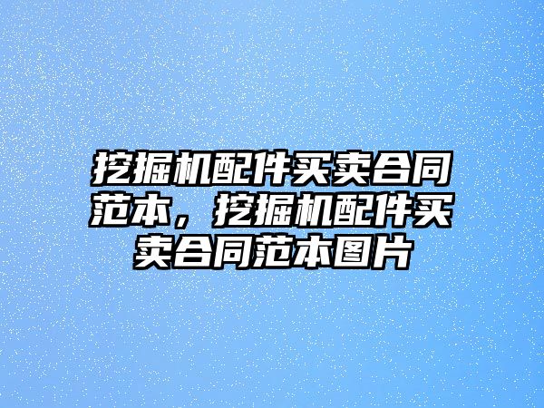 挖掘機(jī)配件買(mǎi)賣(mài)合同范本，挖掘機(jī)配件買(mǎi)賣(mài)合同范本圖片