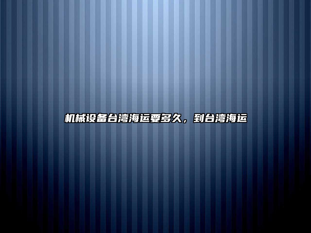 機械設備臺灣海運要多久，到臺灣海運