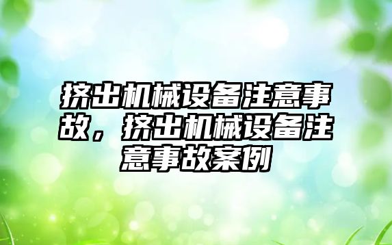 擠出機械設(shè)備注意事故，擠出機械設(shè)備注意事故案例