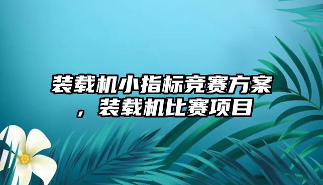 裝載機小指標(biāo)競賽方案，裝載機比賽項目