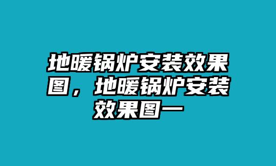 地暖鍋爐安裝效果圖，地暖鍋爐安裝效果圖一