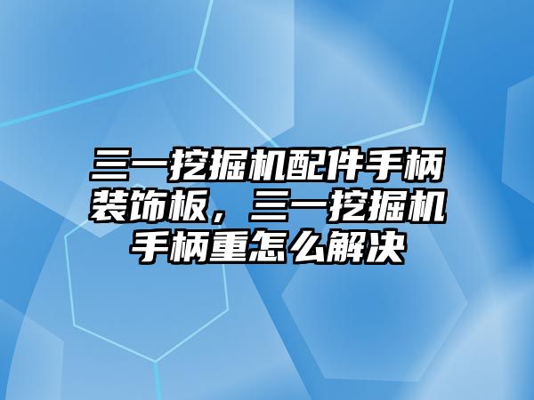 三一挖掘機配件手柄裝飾板，三一挖掘機手柄重怎么解決