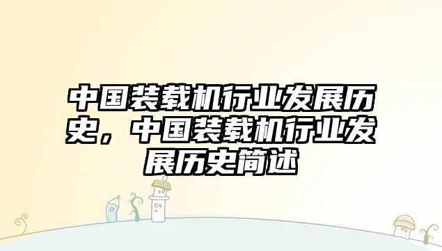 中國裝載機(jī)行業(yè)發(fā)展歷史，中國裝載機(jī)行業(yè)發(fā)展歷史簡述