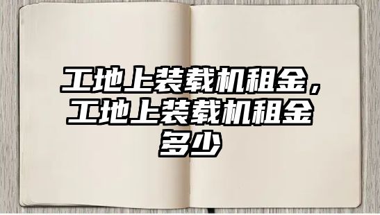 工地上裝載機(jī)租金，工地上裝載機(jī)租金多少