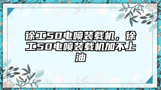 徐工50電噴裝載機(jī)，徐工50電噴裝載機(jī)加不上油