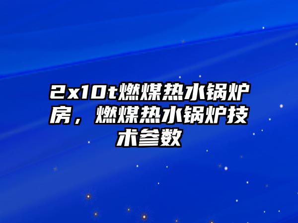 2x10t燃煤熱水鍋爐房，燃煤熱水鍋爐技術(shù)參數(shù)