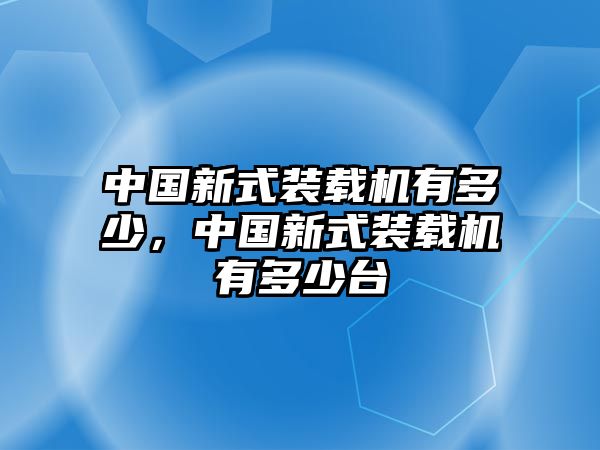 中國新式裝載機(jī)有多少，中國新式裝載機(jī)有多少臺