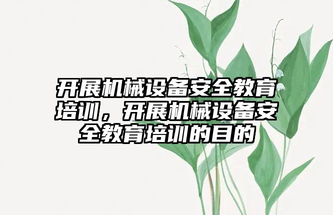 開展機械設備安全教育培訓，開展機械設備安全教育培訓的目的