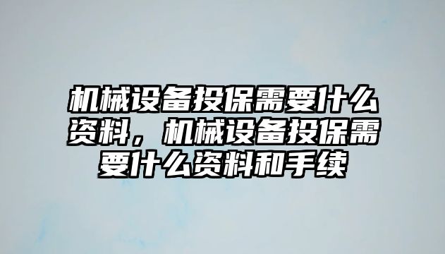 機械設(shè)備投保需要什么資料，機械設(shè)備投保需要什么資料和手續(xù)