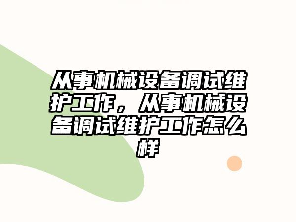 從事機械設(shè)備調(diào)試維護工作，從事機械設(shè)備調(diào)試維護工作怎么樣