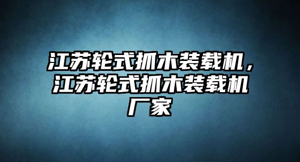 江蘇輪式抓木裝載機(jī)，江蘇輪式抓木裝載機(jī)廠家