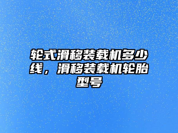 輪式滑移裝載機(jī)多少線，滑移裝載機(jī)輪胎型號(hào)