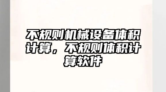 不規(guī)則機(jī)械設(shè)備體積計(jì)算，不規(guī)則體積計(jì)算軟件